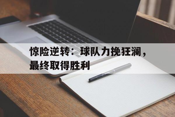 包含惊险逆转：球队力挽狂澜，最终取得胜利的词条