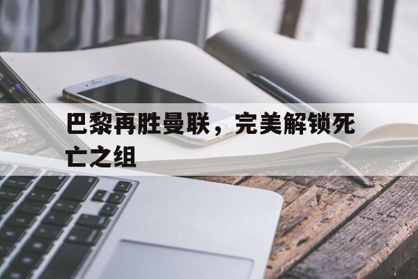 包含巴黎再胜曼联，完美解锁死亡之组的词条