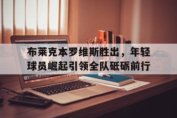 包含布莱克本罗维斯胜出，年轻球员崛起引领全队砥砺前行的词条