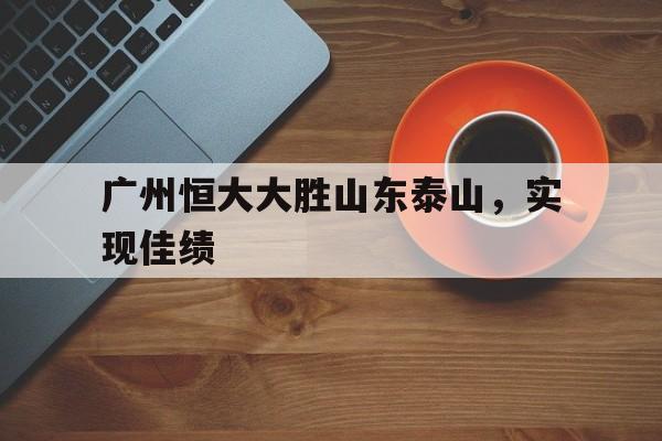 广州恒大大胜山东泰山，实现佳绩