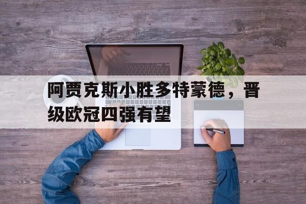 阿贾克斯小胜多特蒙德，晋级欧冠四强有望