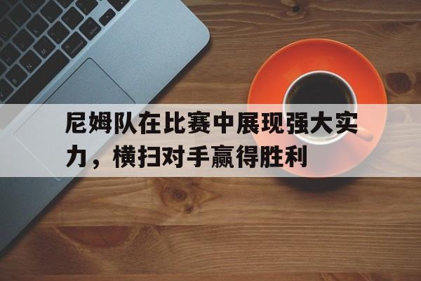 关于尼姆队在比赛中展现强大实力，横扫对手赢得胜利的信息