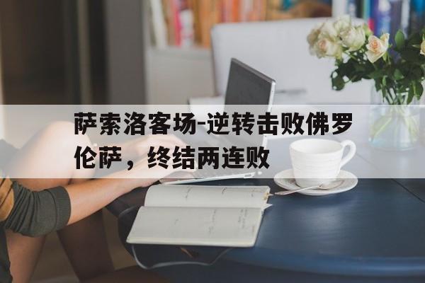 萨索洛客场-逆转击败佛罗伦萨，终结两连败的简单介绍