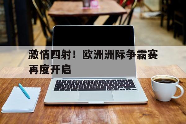 关于激情四射！欧洲洲际争霸赛再度开启的信息