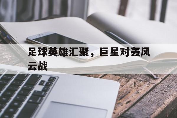 足球英雄汇聚，巨星对轰风云战的简单介绍