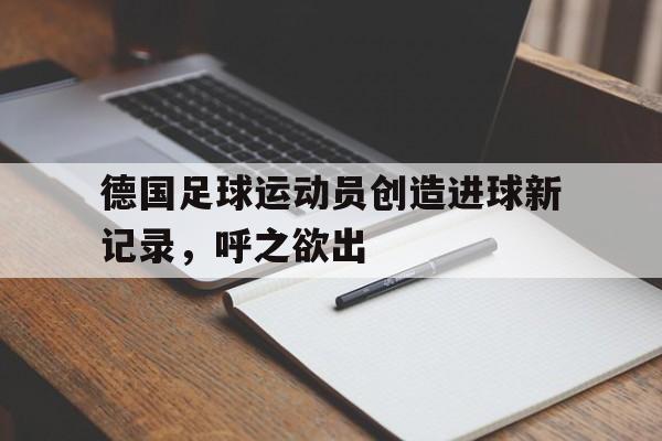 关于德国足球运动员创造进球新记录，呼之欲出的信息