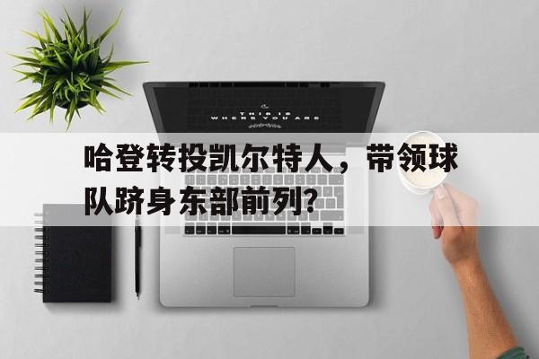 哈登转投凯尔特人，带领球队跻身东部前列？的简单介绍