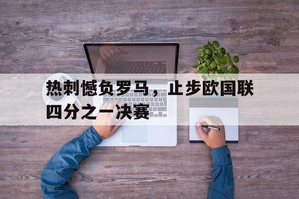 热刺憾负罗马，止步欧国联四分之一决赛的简单介绍