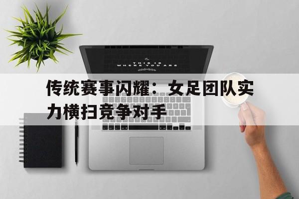 包含传统赛事闪耀：女足团队实力横扫竞争对手的词条
