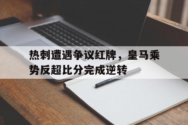 热刺遭遇争议红牌，皇马乘势反超比分完成逆转