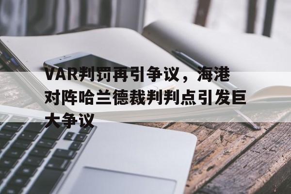 VAR判罚再引争议，海港对阵哈兰德裁判判点引发巨大争议